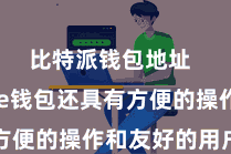 比特派钱包地址  Bitpie钱包还具有方便的操作和友好的用户界面