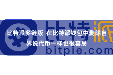比特派多链版  在比特派钱包中删除自界说代币一样也很容易