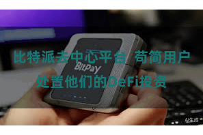 比特派去中心平台  苟简用户处置他们的DeFi投资