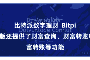 比特派数字理财  Bitpie免费版还提供了财富查询、财富转账等功能