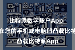 比特派数字账户App  您需要在您的手机或电脑凹凸载比特派App