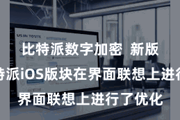 比特派数字加密  新版块的比特派iOS版块在界面联想上进行了优化