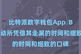 比特派数字钱包App  Bitpie走动所凭借其走漏的时间和细致的口碑
