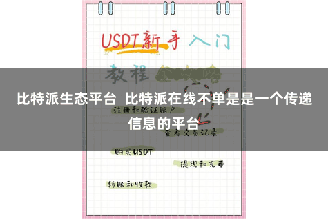 比特派生态平台  比特派在线不单是是一个传递信息的平台