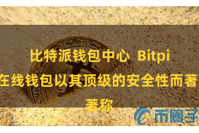 比特派钱包中心  Bitpie在线钱包以其顶级的安全性而著称