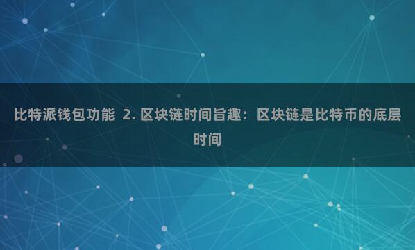 比特派钱包功能  2. 区块链时间旨趣：区块链是比特币的底层时间