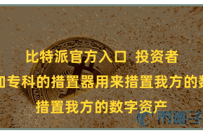 比特派官方入口  投资者需要愈加专科的措置器用来措置我方的数字资产