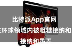 比特派App官网  它在环球领域内被粗糙接纳和愚弄