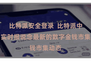 比特派安全登录  比特派中语网实时报说念最新的数字金钱市集动态
