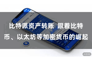比特派资产转账  跟着比特币、以太坊等加密货币的崛起