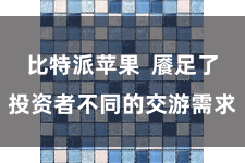 比特派苹果  餍足了投资者不同的交游需求