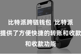 比特派跨链钱包  比特派钱包提供了方便快捷的转账和收款功能