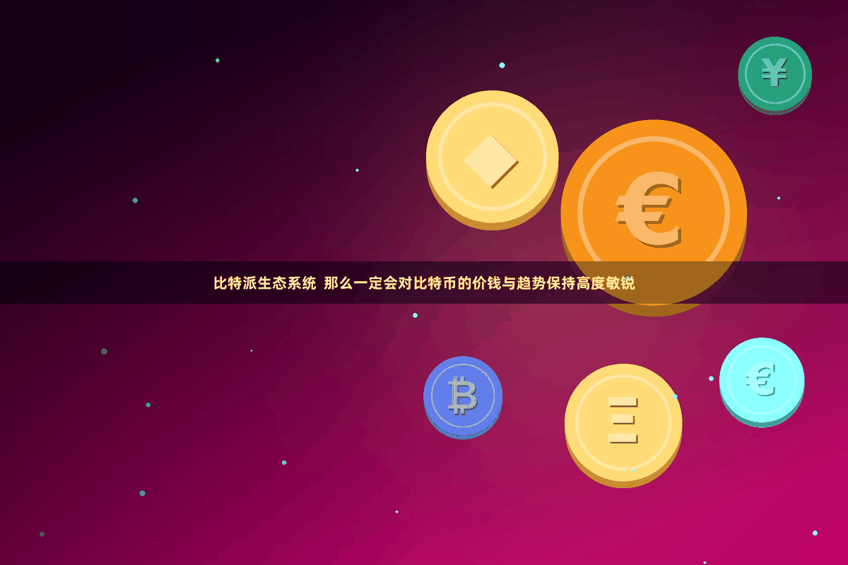比特派生态系统  那么一定会对比特币的价钱与趋势保持高度敏锐